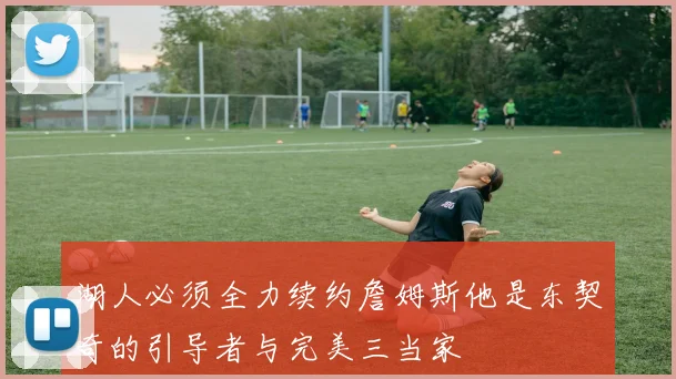 湖人必须全力续约詹姆斯他是东契奇的引导者与完美三当家