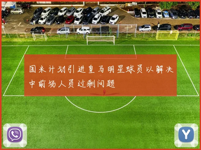 国米计划引进皇马明星球员以解决中前场人员过剩问题