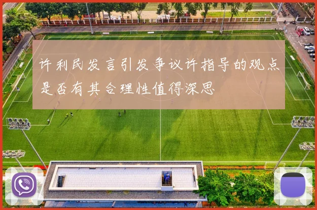 许利民发言引发争议许指导的观点是否有其合理性值得深思