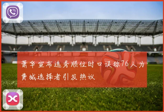 萧华宣布选秀顺位时口误称76人为费城选择者引发热议