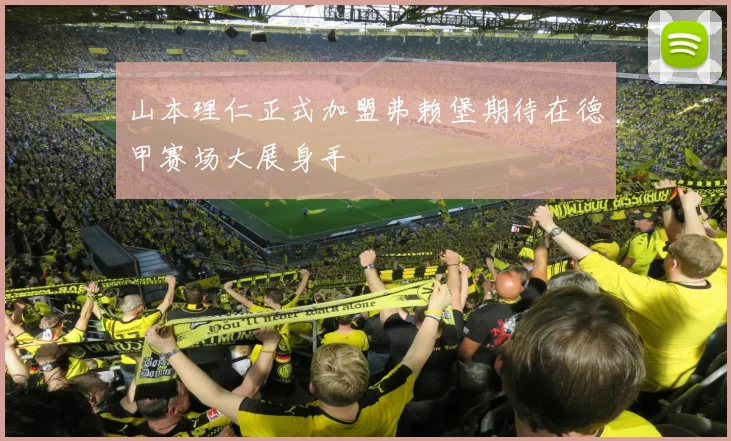 山本理仁正式加盟弗赖堡期待在德甲赛场大展身手