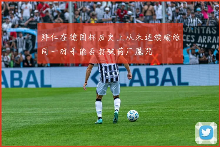 拜仁在德国杯历史上从未连续输给同一对手能否打破药厂魔咒