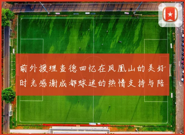 前外援理查德回忆在凤凰山的美好时光感谢成都球迷的热情支持与陪伴