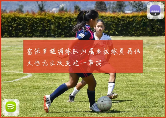富保罗强调球队归属老板球员再伟大也无法改变这一事实