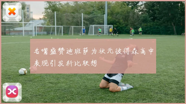 名嘴盛赞迪班萨为状元彼得森高中表现引发科比联想