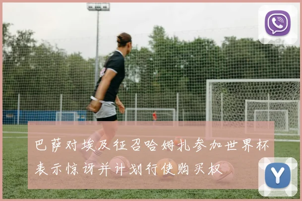 巴萨对埃及征召哈姆扎参加世界杯表示惊讶并计划行使购买权