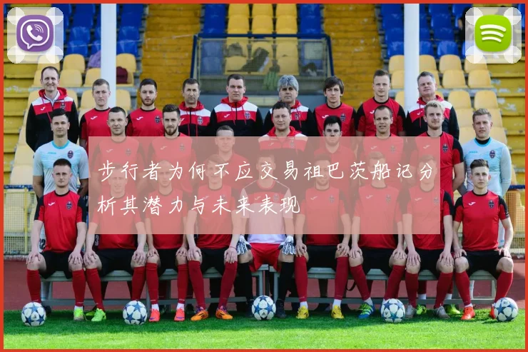 步行者为何不应交易祖巴茨船记分析其潜力与未来表现
