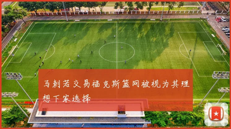 马刺若交易福克斯篮网被视为其理想下家选择