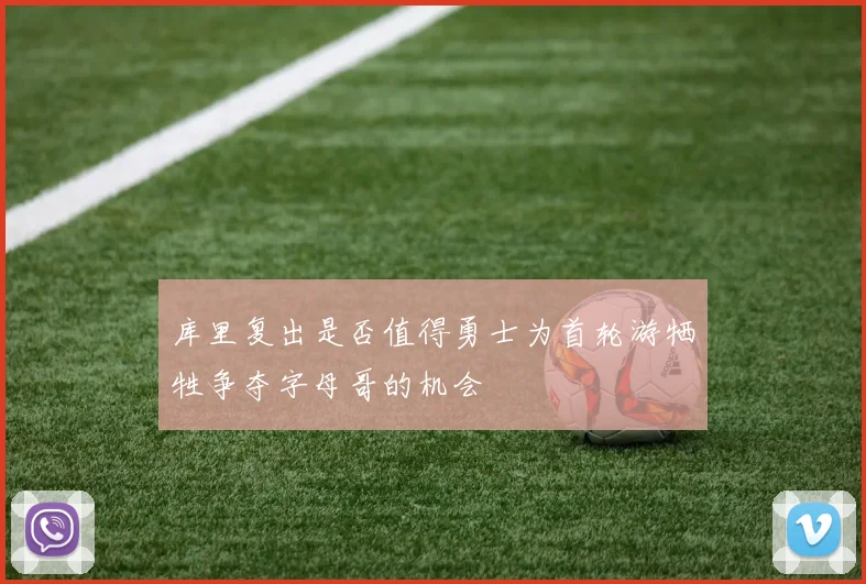 库里复出是否值得勇士为首轮游牺牲争夺字母哥的机会